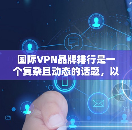 国际VPN品牌排行是一个复杂且动态的话题,以下是一些主要国际VPN品牌及其在国际市场的表现 国际VPN品牌排行是一个复杂且动态的话题,以下是一些主要国际VPN品牌及其在国际市场的表现
