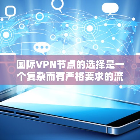 国际VPN节点的选择是一个复杂而有严格要求的流程,涉及法律、安全协议、设备配置等多个方面。以下是对国际VPN节点选择的详细分析和建议 国际VPN节点的选择是一个复杂而有严格要求的流程,涉及法律、安全协议、设备配置等多个方面。以下是对国际VPN节点选择的详细分析和建议