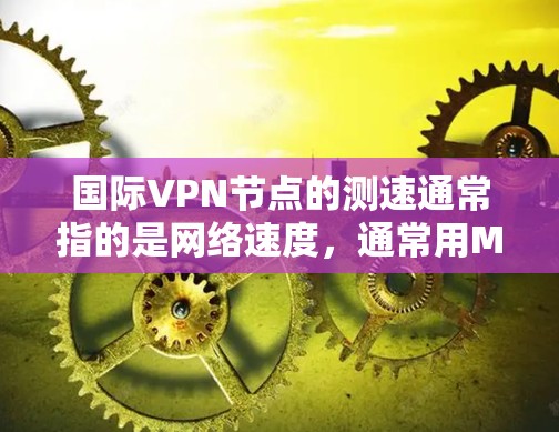 国际VPN节点的测速通常指的是网络速度，通常用M带（兆比特/秒）或G带（千兆比特/秒）来衡量。如果 VPN 节点出现测速问题（如延迟较长、连接不稳定、超时率较高）通常可能与以下原因有关