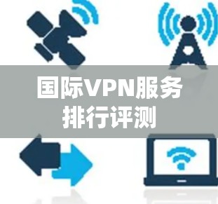 国际VPN服务排行评测 国际VPN服务排行评测