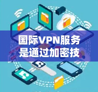 国际VPN服务是通过加密技术在互联网上实现的,允许用户访问外部网络,如其他国家的服务器和网站。以下是关于国际VPN的详细分析 国际VPN服务是通过加密技术在互联网上实现的,允许用户访问外部网络,如其他国家的服务器和网站。以下是关于国际VPN的详细分析