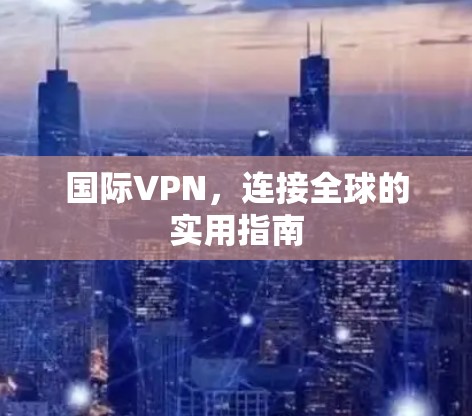 国际VPN，连接全球的实用指南