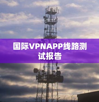 国际VPNAPP线路测试报告 国际VPNAPP线路测试报告