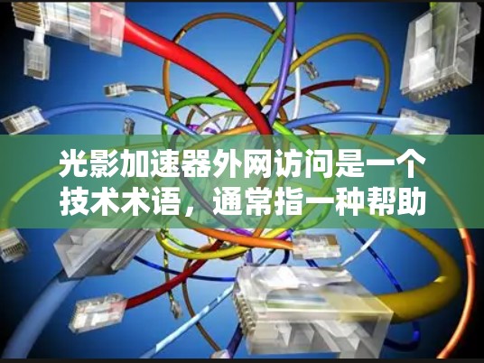 光影加速器外网访问是一个技术术语,通常指一种帮助用户快速访问外部网络资源的加速器。以下是对该概念的详细解释 光影加速器外网访问是一个技术术语,通常指一种帮助用户快速访问外部网络资源的加速器。以下是对该概念的详细解释