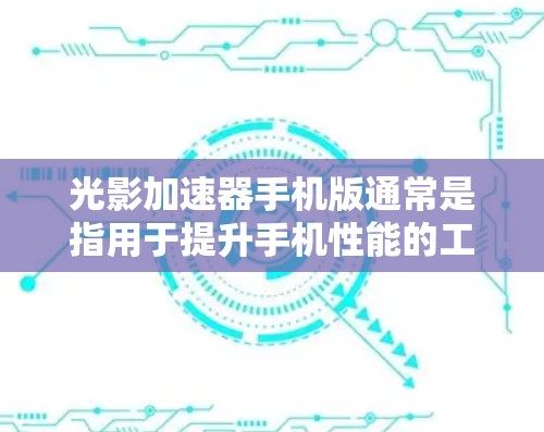 光影加速器手机版通常是指用于提升手机性能的工具,尤其是用来加速游戏、拍摄或制作视觉效果的应用程序。以下是一些可能的解决方案 光影加速器手机版通常是指用于提升手机性能的工具,尤其是用来加速游戏、拍摄或制作视觉效果的应用程序。以下是一些可能的解决方案