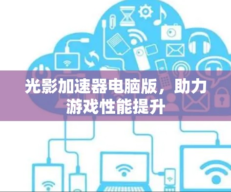 光影加速器电脑版,助力游戏性能提升 光影加速器电脑版,助力游戏性能提升