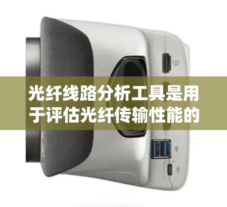 光纤线路分析工具是用于评估光纤传输性能的工具,帮助检测问题并优化光纤系统。以下是一些关键工具及其功能 光纤线路分析工具是用于评估光纤传输性能的工具,帮助检测问题并优化光纤系统。以下是一些关键工具及其功能