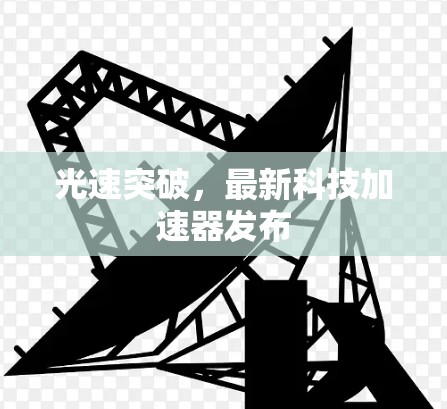 光速突破，最新科技加速器发布