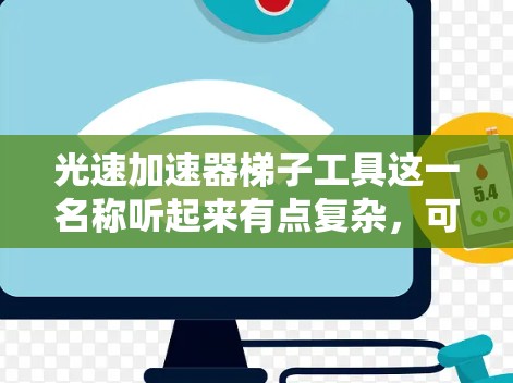 光速加速器梯子工具这一名称听起来有点复杂，可能涉及到物理学中的多个概念。为了更好地理解，我们可以将其分解成几个部分来分析
