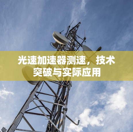 光速加速器测速，技术突破与实际应用