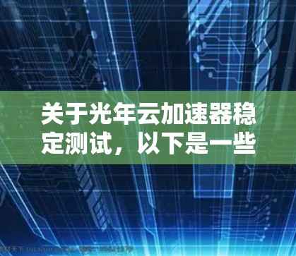 关于光年云加速器稳定测试，以下是一些可能的步骤和建议