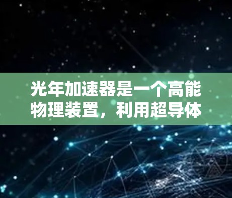 光年加速器是一个高能物理装置,利用超导体材料和磁场来加速粒子,接近光速。以下是其使用的关键步骤和原理 光年加速器是一个高能物理装置,利用超导体材料和磁场来加速粒子,接近光速。以下是其使用的关键步骤和原理