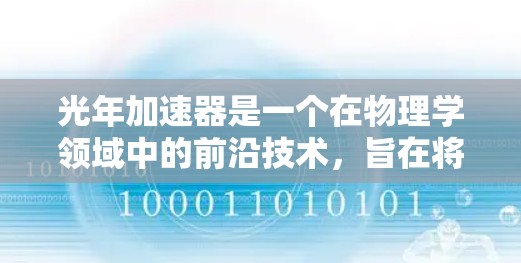 光年加速器是一个在物理学领域中的前沿技术，旨在将粒子加速接近光速。它基于相对论效应，利用粒子的动能和质量关系，将粒子加速到接近光速。以下是对光年加速器的详细分析