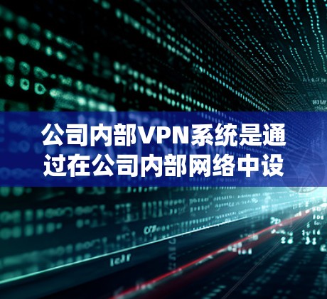 公司内部VPN系统是通过在公司内部网络中设置的VPN技术,用于保护内部通信和数据安全。以下是对公司内部VPN系统的详细分析 公司内部VPN系统是通过在公司内部网络中设置的VPN技术,用于保护内部通信和数据安全。以下是对公司内部VPN系统的详细分析
