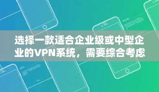 选择一款适合企业级或中型企业的VPN系统,需要综合考虑安全性和弹性扩展能力。以下是一些推荐的网络VPN系统及其特点,供您参考 选择一款适合企业级或中型企业的VPN系统,需要综合考虑安全性和弹性扩展能力。以下是一些推荐的网络VPN系统及其特点,供您参考