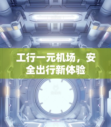 工行一元机场,安全出行新体验 工行一元机场,安全出行新体验