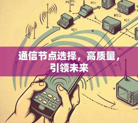 通信节点选择,高质量,引领未来 通信节点选择,高质量,引领未来