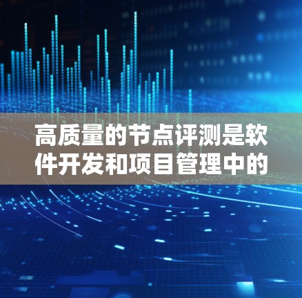 高质量的节点评测是软件开发和项目管理中的一个关键环节,旨在评估节点的质量、性能以及潜在的问题,以便优化节点结构和功能。以下是高质量节点评测的步骤和方法 高质量的节点评测是软件开发和项目管理中的一个关键环节,旨在评估节点的质量、性能以及潜在的问题,以便优化节点结构和功能。以下是高质量节点评测的步骤和方法