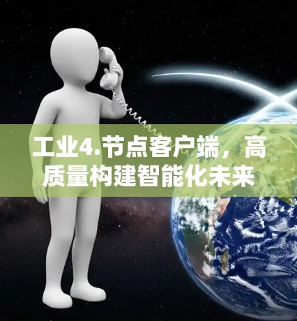 工业4.节点客户端，高质量构建智能化未来