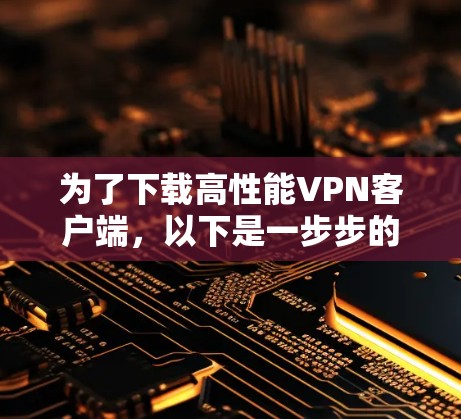 为了下载高性能VPN客户端,以下是一步步的指南 为了下载高性能VPN客户端,以下是一步步的指南