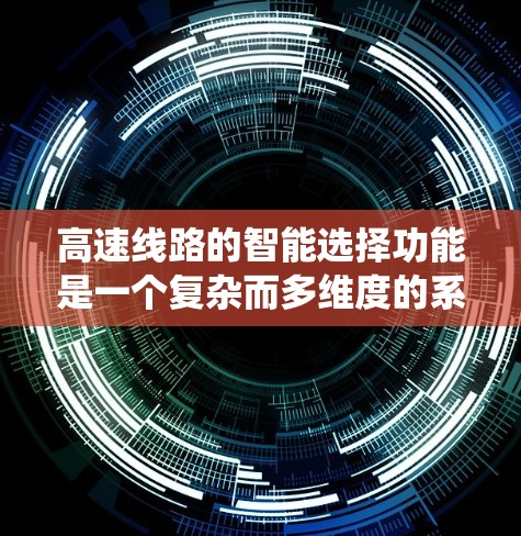 高速线路的智能选择功能是一个复杂而多维度的系统工程，涉及多方面的技术和理论分析。以下是对高速线路智能选择功能的详细分析