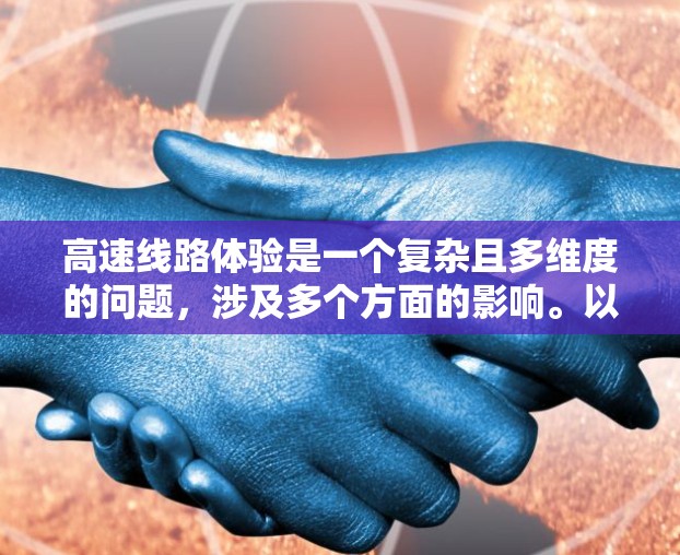 高速线路体验是一个复杂且多维度的问题，涉及多个方面的影响。以下是对高速线路体验的详细分析