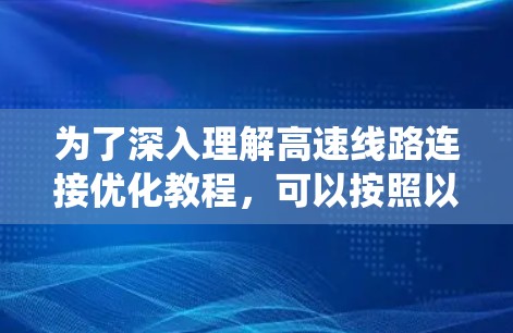 为了深入理解高速线路连接优化教程，可以按照以下步骤进行系统学习