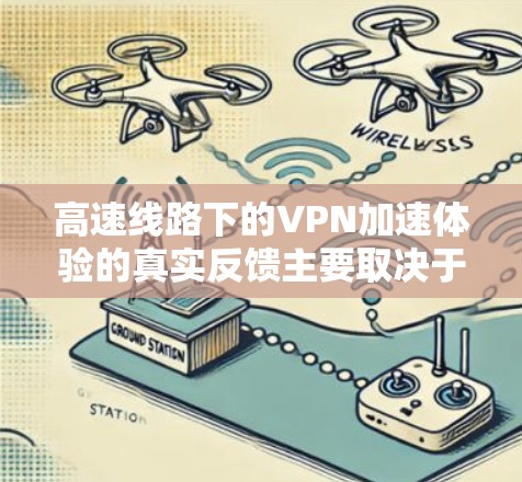 高速线路下的VPN加速体验的真实反馈主要取决于几个关键因素 高速线路下的VPN加速体验的真实反馈主要取决于几个关键因素