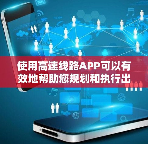 使用高速线路APP可以有效地帮助您规划和执行出行计划。以下是详细的步骤和建议 使用高速线路APP可以有效地帮助您规划和执行出行计划。以下是详细的步骤和建议