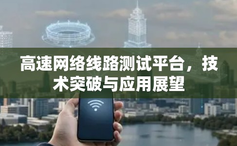 高速网络线路测试平台,技术突破与应用展望 高速网络线路测试平台,技术突破与应用展望