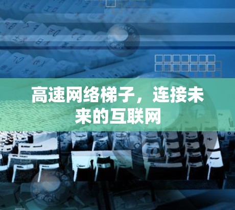 高速网络梯子，连接未来的互联网
