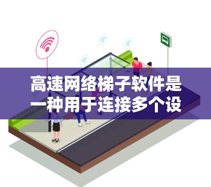 高速网络梯子软件是一种用于连接多个设备的网络接口管理工具，旨在提高网络的灵活性和容量。以下是详细的步骤说明