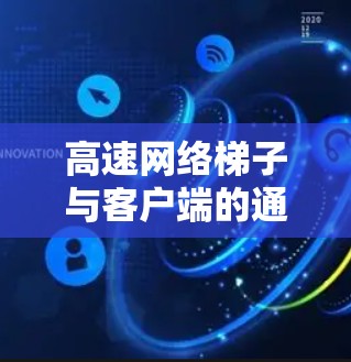 高速网络梯子与客户端的通信策略 高速网络梯子与客户端的通信策略