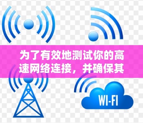 为了有效地测试你的高速网络连接，并确保其稳定性和高效性，以下是一个系统性的指南，涵盖高速网络连接测试工具的各个方面