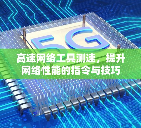 高速网络工具测速，提升网络性能的指令与技巧