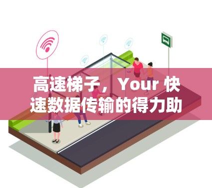 高速梯子，Your 快速数据传输的得力助手