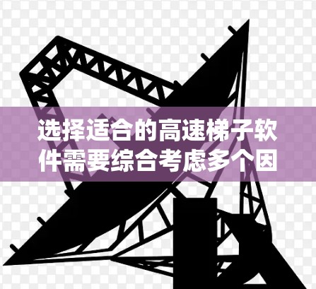 选择适合的高速梯子软件需要综合考虑多个因素，包括手机的处理器、内存大小、系统兼容性和应用需求。以下是一步步的建议