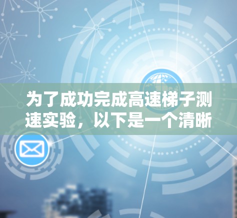 为了成功完成高速梯子测速实验，以下是一个清晰的步骤指南
