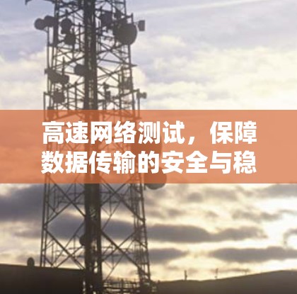 高速网络测试，保障数据传输的安全与稳定