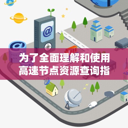 为了全面理解和使用高速节点资源查询指南，以下是一个系统的解决方案