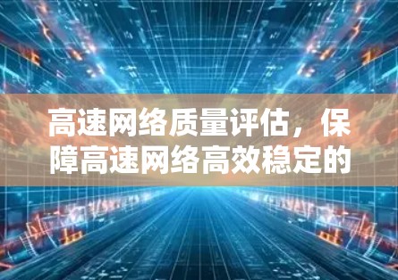 高速网络质量评估,保障高速网络高效稳定的关键指标 高速网络质量评估,保障高速网络高效稳定的关键指标
