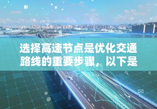 选择高速节点是优化交通路线的重要步骤,以下是一些建议,帮助您更好地规划和操作 选择高速节点是优化交通路线的重要步骤,以下是一些建议,帮助您更好地规划和操作