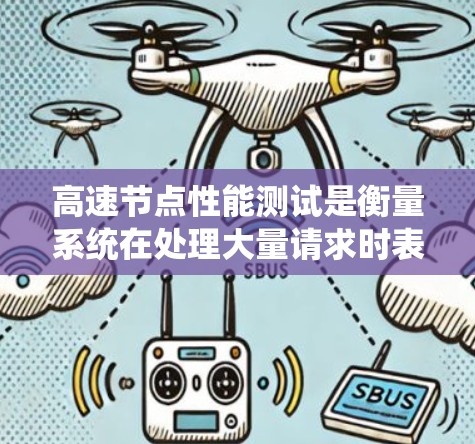 高速节点性能测试是衡量系统在处理大量请求时表现的关键技术，主要涉及以下几个方面