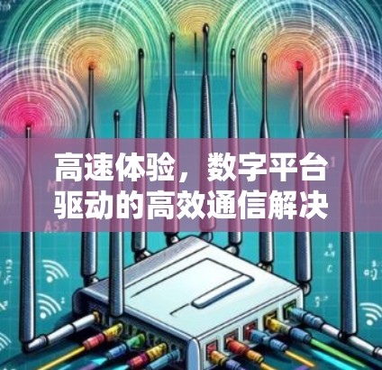 高速体验，数字平台驱动的高效通信解决方案