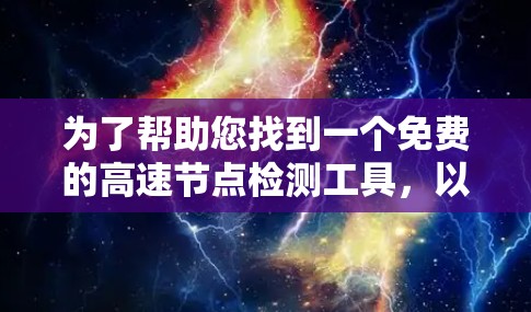 为了帮助您找到一个免费的高速节点检测工具，以下是分步骤的建议