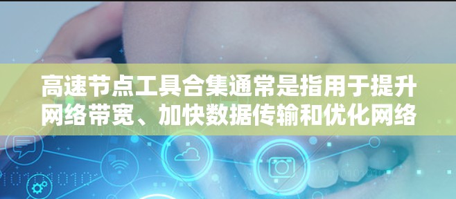 高速节点工具合集通常是指用于提升网络带宽、加快数据传输和优化网络性能的设备。以下是一些常见的高速节点工具及其作用 高速节点工具合集通常是指用于提升网络带宽、加快数据传输和优化网络性能的设备。以下是一些常见的高速节点工具及其作用
