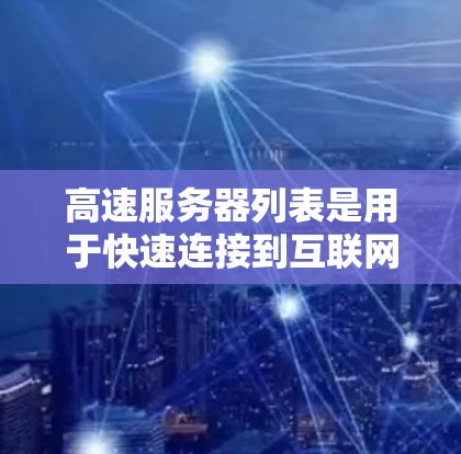 高速服务器列表是用于快速连接到互联网的服务器,涵盖学校、企业、第三方云服务和NPS(网络服务提供商)等不同类型。以下是这些高速服务器的详细介绍 高速服务器列表是用于快速连接到互联网的服务器,涵盖学校、企业、第三方云服务和NPS(网络服务提供商)等不同类型。以下是这些高速服务器的详细介绍