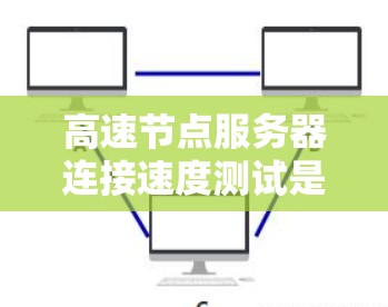 高速节点服务器连接速度测试是一个关键步骤,确保服务器在处理高并发和实时性需求时的稳定性和响应速度。以下是详细的解释 高速节点服务器连接速度测试是一个关键步骤,确保服务器在处理高并发和实时性需求时的稳定性和响应速度。以下是详细的解释