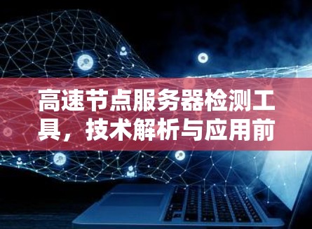 高速节点服务器检测工具,技术解析与应用前景 高速节点服务器检测工具,技术解析与应用前景
