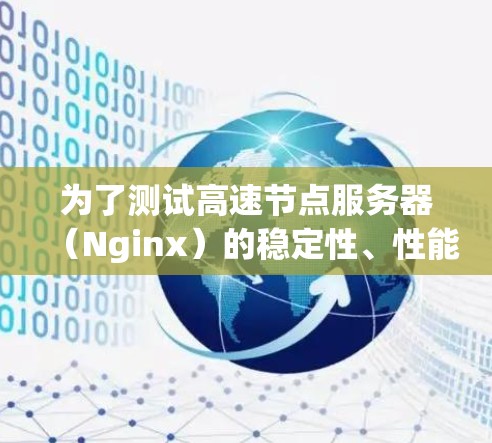 为了测试高速节点服务器(Nginx)的稳定性、性能和日志输出,可以按照以下步骤进行 为了测试高速节点服务器(Nginx)的稳定性、性能和日志输出,可以按照以下步骤进行